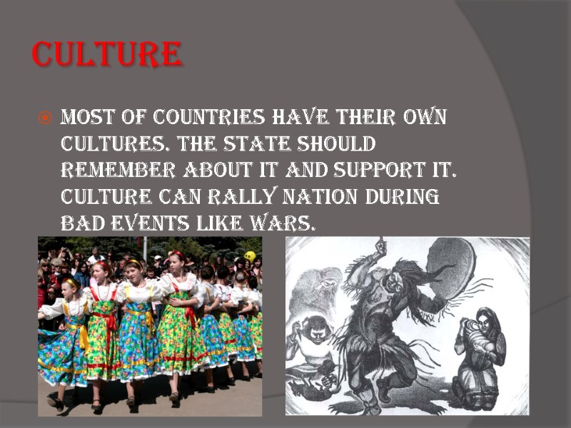 Culture Most of countries have their own cultures. The state should remember about it